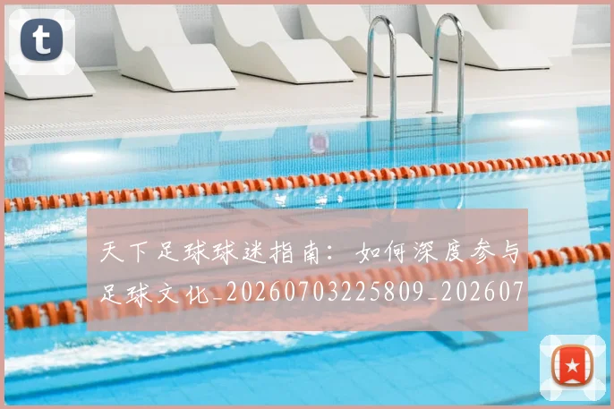 天下足球球迷指南:如何深度参与足球文化_20260703225809_20260719172101
