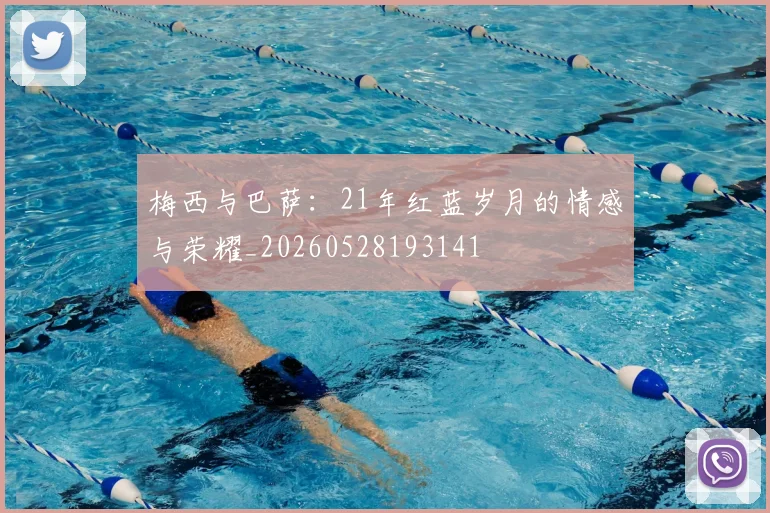 梅西与巴萨:21年红蓝岁月的情感与荣耀_20260528193141