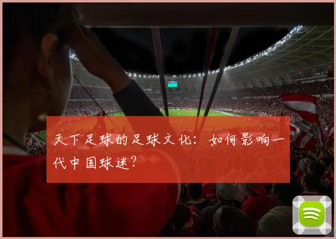 天下足球的足球文化:如何影响一代中国球迷?