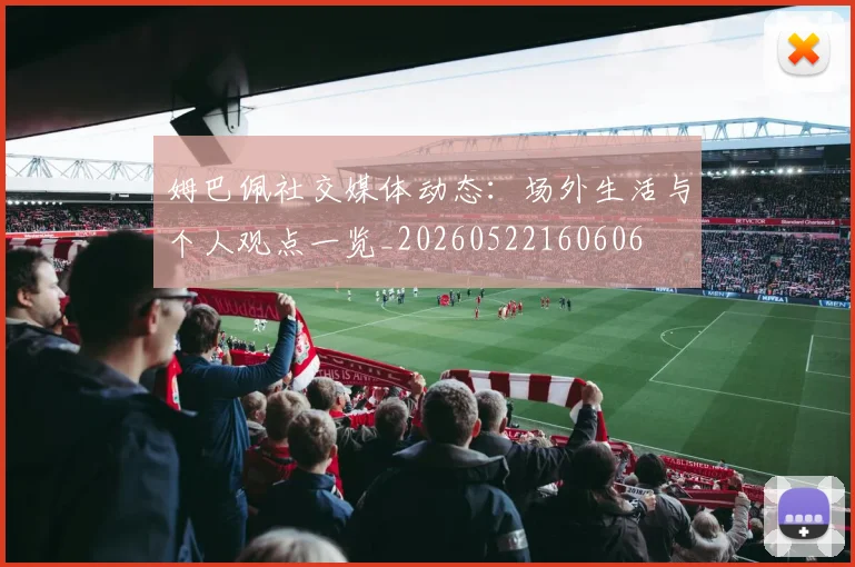 姆巴佩社交媒体动态:场外生活与个人观点一览_20260522160606