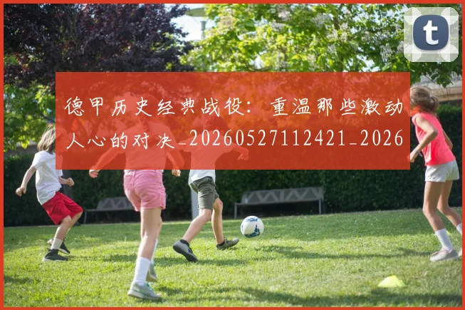 德甲历史经典战役:重温那些激动人心的对决_20260527112421_20260704173040_20260722161312