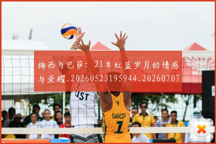梅西与巴萨：21年红蓝岁月的情感与荣耀_20260523195944_20260707022811_20260731180242