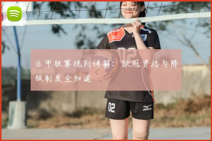 法甲联赛规则详解:欧冠资格与降级制度全知道