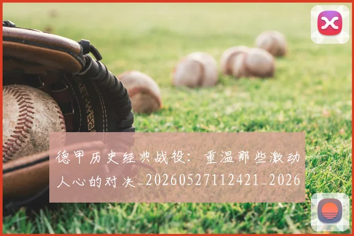 德甲历史经典战役:重温那些激动人心的对决_20260527112421_20260704173040_20260722161312