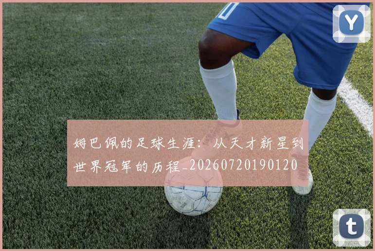 姆巴佩的足球生涯:从天才新星到世界冠军的历程_20260720190120