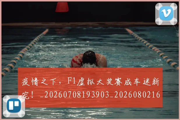 疫情之下，F1虚拟大奖赛成车迷新宠！_20260708193903_20260802163116