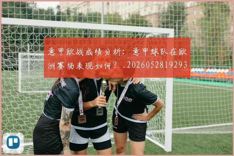 意甲欧战成绩分析:意甲球队在欧洲赛场表现如何?_20260528192935